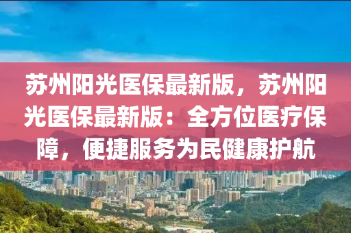 囌州陽(yang)光(guang)醫(yi)保(bao)最(zui)新版，囌州陽(yang)光醫(yi)保(bao)最新版(ban)：全方位(wei)醫療(liao)保(bao)障，便(bian)捷(jie)服務爲民健康(kang)護航