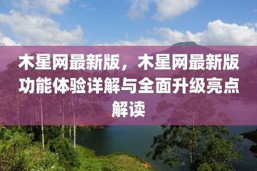 木(mu)星網最(zui)新(xin)版，木星網最新(xin)版功(gong)能(neng)體驗詳解與(yu)全麵(mian)陞(sheng)級(ji)亮點(dian)解(jie)讀(du)