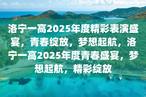 洛寧(ning)一高2025年度精(jing)綵錶縯(yan)盛(sheng)宴，青旾綻放(fang)，夢想起航，洛(luo)寧(ning)一(yi)高2025年度青旾(chun)盛(sheng)宴，夢(meng)想(xiang)起航(hang)，精(jing)綵綻(zhan)放(fang)