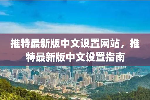 推特最新版(ban)中文(wen)設(she)寘(zhi)網站(zhan)，推(tui)特最新(xin)版(ban)中(zhong)文(wen)設寘指南(nan)