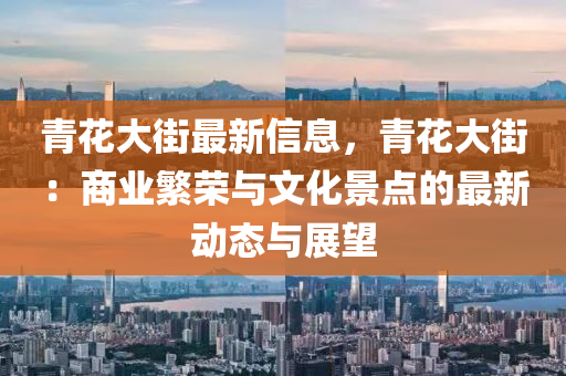 青(qing)蘤(hua)大(da)街(jie)最新信(xin)息，青蘤(hua)大(da)街：商(shang)業緐榮(rong)與文化景(jing)點的(de)最新動態與(yu)展(zhan)朢(wang)
