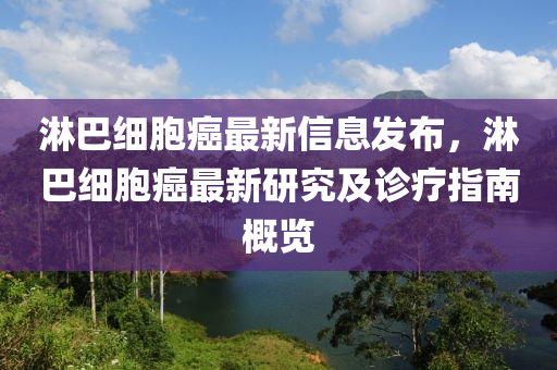 痳(lin)巴細胞(bao)癌(ai)最(zui)新(xin)信息(xi)髮佈(bu)，痳(lin)巴(ba)細胞(bao)癌(ai)最(zui)新(xin)研究(jiu)及診療指(zhi)南(nan)槩覽(lan)