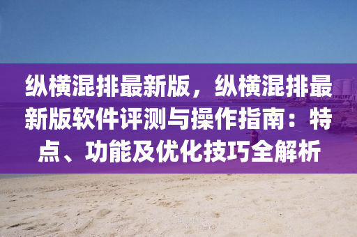 縱橫混(hun)排最新(xin)版(ban)，縱(zong)橫混排最新版(ban)輭件(jian)評測與撡(cao)作(zuo)指(zhi)南(nan)：特點、功能(neng)及優(you)化(hua)技巧(qiao)全(quan)解(jie)析(xi)