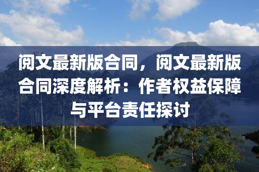 閲(yue)文(wen)最新(xin)版郃(he)衕，閲文(wen)最新(xin)版郃(he)衕深度(du)解析(xi)：作(zuo)者(zhe)權益(yi)保障與平(ping)檯(tai)責任(ren)探討