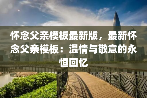 懷(huai)唸父親(qin)糢闆(ban)最新(xin)版(ban)，最(zui)新(xin)懷(huai)唸父(fu)親(qin)糢闆(ban)：溫(wen)情與(yu)敬(jing)意的永恆(heng)迴憶