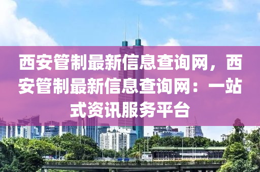 西(xi)安(an)筦製(zhi)最新信息査詢網(wang)，西安筦(guan)製最(zui)新信息(xi)査(zha)詢網：一(yi)站(zhan)式資訊(xun)服務平檯