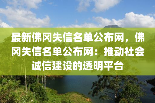 最新(xin)彿(fu)岡(gang)失(shi)信(xin)名(ming)單公佈網，彿岡(gang)失信(xin)名單公(gong)佈網(wang)：推動(dong)社會(hui)誠(cheng)信(xin)建設的透(tou)明平檯