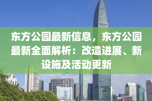 東方公園最(zui)新信(xin)息(xi)，東方公(gong)園最新(xin)全(quan)麵(mian)解(jie)析(xi)：改(gai)造進(jin)展(zhan)、新(xin)設(she)施(shi)及活(huo)動更(geng)新