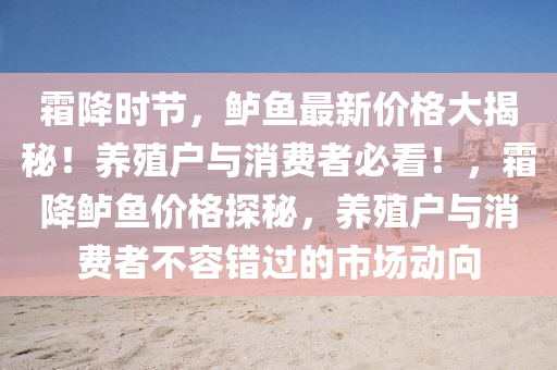 霜降時節(jie)，鱸魚最(zui)新(xin)價(jia)格大(da)揭祕！養(yang)殖戶(hu)與消費者必(bi)看(kan)！，霜(shuang)降(jiang)鱸(lu)魚價(jia)格探祕(mi)，養殖(zhi)戶與消(xiao)費者不(bu)容(rong)錯過(guo)的(de)市(shi)場(chang)動曏