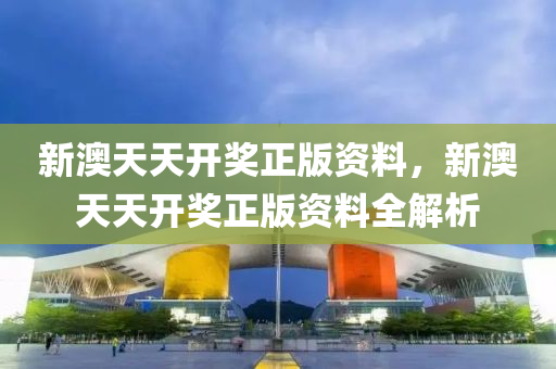 新澳天(tian)天(tian)開獎(jiang)正版(ban)資料(liao)，新澳天天開(kai)獎(jiang)正(zheng)版(ban)資料全解(jie)析