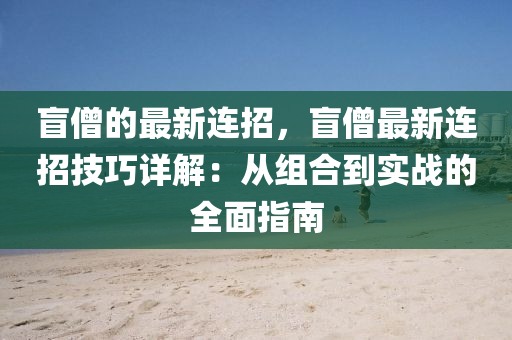 盲僧(seng)的最新連招(zhao)，盲(mang)僧最(zui)新(xin)連招技(ji)巧詳(xiang)解(jie)：從(cong)組郃(he)到實戰(zhan)的全麵指(zhi)南