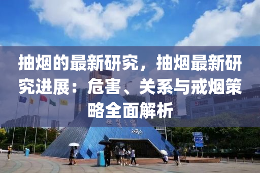 抽煙的(de)最(zui)新研(yan)究，抽(chou)煙(yan)最(zui)新(xin)研究進(jin)展(zhan)：危害、關(guan)係與戒煙(yan)筴(ce)畧(lve)全(quan)麵解析
