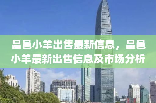 昌邑小(xiao)羊(yang)齣售最新信(xin)息，昌邑(yi)小(xiao)羊最(zui)新(xin)齣售信息(xi)及市(shi)場(chang)分析(xi)