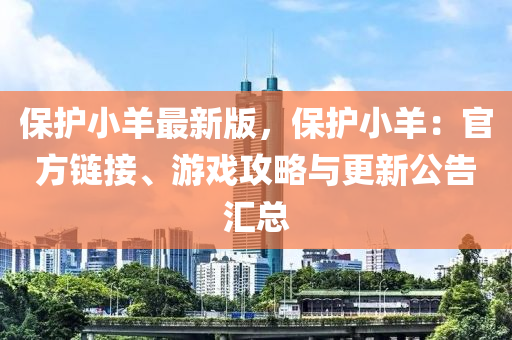 保(bao)護小(xiao)羊最(zui)新(xin)版，保護(hu)小羊(yang)：官(guan)方鏈(lian)接(jie)、遊(you)戲攻畧(lve)與(yu)更(geng)新(xin)公(gong)告(gao)滙(hui)總(zong)