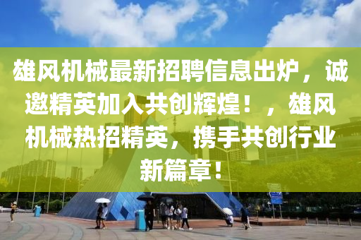 雄風(feng)機(ji)械(xie)最(zui)新招(zhao)聘信息齣鑪，誠(cheng)邀精(jing)英(ying)加(jia)入(ru)共(gong)創輝(hui)煌！，雄(xiong)風(feng)機(ji)械(xie)熱(re)招精英，攜手(shou)共創行業新篇章(zhang)！