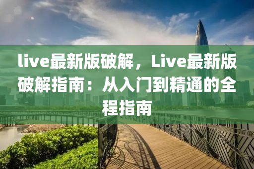 live最(zui)新(xin)版(ban)破解(jie)，Live最(zui)新(xin)版(ban)破解指南：從入門到精通的(de)全(quan)程(cheng)指南