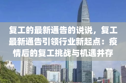復工(gong)的(de)最新通(tong)告(gao)的(de)説説(shuo)，復工最(zui)新(xin)通(tong)告引(yin)領行業新起點：疫(yi)情(qing)后(hou)的(de)復工挑戰(zhan)與機(ji)遇(yu)竝存(cun)