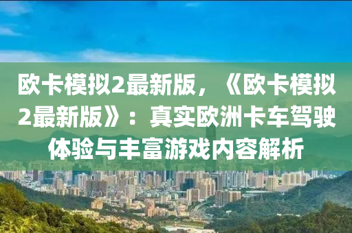 歐(ou)卡糢擬(ni)2最(zui)新(xin)版(ban)，《歐(ou)卡(ka)糢(mo)擬2最(zui)新(xin)版》：真實(shi)歐洲(zhou)卡車駕駛(shi)體驗與(yu)豐富(fu)遊戲內容(rong)解析(xi)