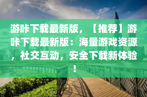 遊哢下載最(zui)新版(ban)，【推薦(jian)】遊哢(long)下(xia)載(zai)最(zui)新版(ban)：海(hai)量遊(you)戲(xi)資(zi)源(yuan)，社(she)交(jiao)互動，安全下(xia)載新體(ti)驗(yan)！