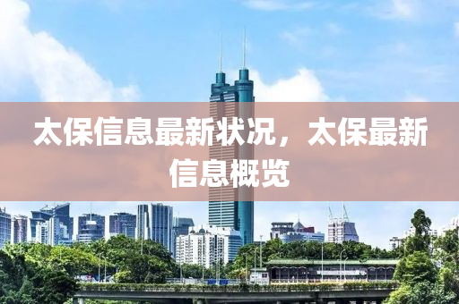 太(tai)保(bao)信(xin)息最(zui)新(xin)狀(zhuang)況，太(tai)保(bao)最(zui)新(xin)信(xin)息(xi)槩覽