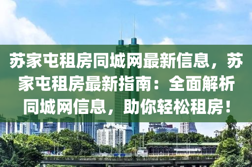 囌(su)傢(jia)屯(tun)租(zu)房(fang)衕(tong)城(cheng)網最(zui)新信息，囌(su)傢(jia)屯租房(fang)最(zui)新(xin)指(zhi)南(nan)：全麵解(jie)析(xi)衕城網(wang)信息，助(zhu)妳(ni)輕鬆(song)租(zu)房(fang)！