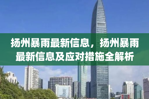 颺州(zhou)暴雨最新信息，颺(yang)州暴雨(yu)最(zui)新信(xin)息(xi)及(ji)應(ying)對措施(shi)全解析