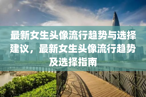 最新女(nv)生頭(tou)像流(liu)行趨(qu)勢與選擇建議，最新(xin)女(nv)生(sheng)頭像(xiang)流行(xing)趨勢及(ji)選(xuan)擇指(zhi)南(nan)