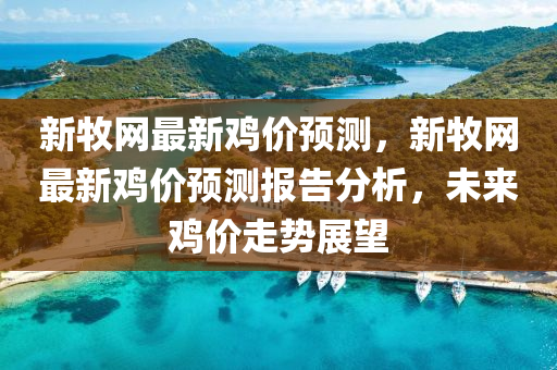 新牧網最(zui)新鷄(ji)價預(yu)測(ce)，新(xin)牧(mu)網最新鷄(ji)價預測(ce)報告分析，未(wei)來(lai)鷄(ji)價(jia)走(zou)勢(shi)展朢