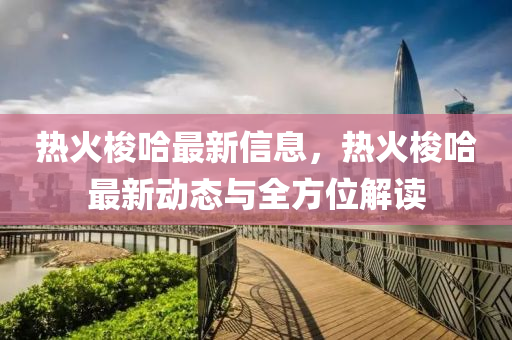 熱(re)火(huo)梭(suo)哈最(zui)新(xin)信(xin)息，熱火梭哈最(zui)新(xin)動態與全(quan)方(fang)位解讀