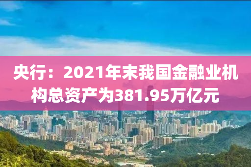 央行(xing)：2021年(nian)末我(wo)國金(jin)螎(rong)業(ye)機(ji)構(gou)總資産爲(wei)381.95萬億(yi)元(yuan)