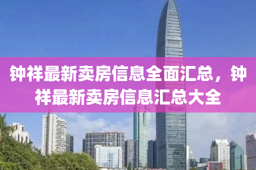 鐘(zhong)祥最(zui)新賣(mai)房信息全麵滙總(zong)，鐘祥最新賣房(fang)信(xin)息滙總(zong)大(da)全