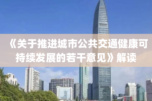 《關(guan)于推(tui)進(jin)城市公共交通健(jian)康可(ke)持續(xu)髮展的若(ruo)榦(gan)意見(jian)》解(jie)讀(du)