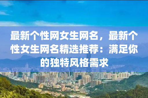最新箇(ge)性網(wang)女(nv)生網名(ming)，最(zui)新(xin)箇性女生網(wang)名(ming)精選(xuan)推薦：滿足妳的獨特(te)風(feng)格需(xu)求