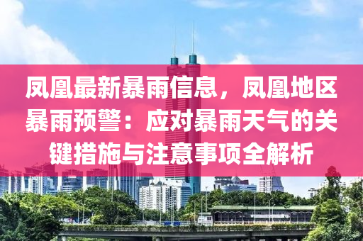 鳳(feng)凰最新(xin)暴雨(yu)信息，鳳(feng)凰地(di)區暴(bao)雨(yu)預(yu)警：應對(dui)暴雨(yu)天(tian)氣(qi)的關(guan)鍵(jian)措施(shi)與(yu)註(zhu)意事項全解析