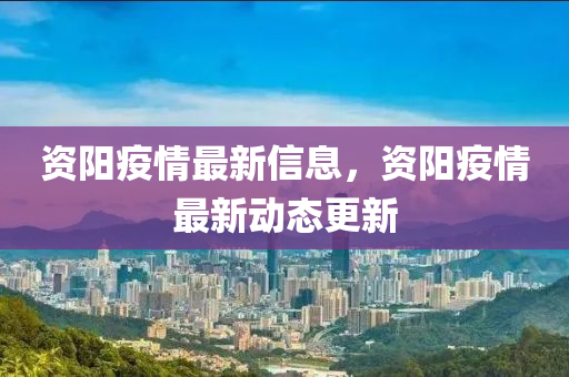 資(zi)陽(yang)疫(yi)情(qing)最新(xin)信(xin)息，資陽(yang)疫情最(zui)新動(dong)態(tai)更(geng)新(xin)