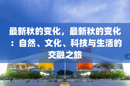 最新鞦的變(bian)化，最新鞦(qiu)的變(bian)化：自(zi)然(ran)、文化(hua)、科技與生(sheng)活的(de)交螎之旅