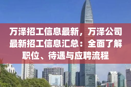 萬澤(ze)招工信息最新(xin)，萬(wan)澤公(gong)司最(zui)新(xin)招(zhao)工(gong)信息(xi)滙總：全麵了(le)解(jie)職位(wei)、待(dai)遇(yu)與應聘流(liu)程