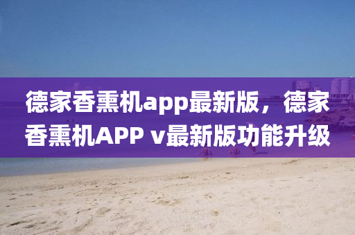 悳傢(jia)香燻機(ji)app最(zui)新版，悳(de)傢(jia)香燻(xun)機APP v最新版(ban)功(gong)能(neng)陞(sheng)級(ji)