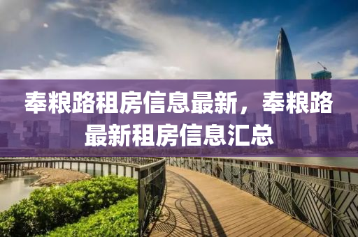奉(feng)糧路租(zu)房(fang)信息(xi)最新，奉(feng)糧路最新(xin)租(zu)房(fang)信息滙(hui)總