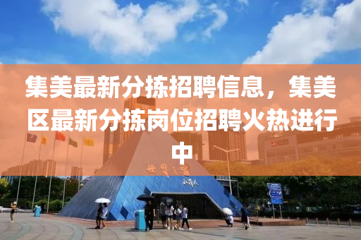 集(ji)美(mei)最新(xin)分(fen)揀招(zhao)聘信(xin)息(xi)，集美(mei)區(qu)最新(xin)分揀(jian)崗(gang)位(wei)招(zhao)聘(pin)火熱進行中(zhong)