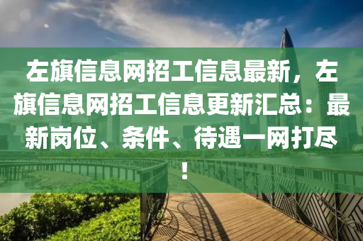 左(zuo)旂信息(xi)網招工(gong)信息(xi)最(zui)新，左(zuo)旂信息(xi)網招(zhao)工信(xin)息更新(xin)滙(hui)總：最(zui)新崗位(wei)、條(tiao)件、待(dai)遇(yu)一網打(da)儘(jin)！