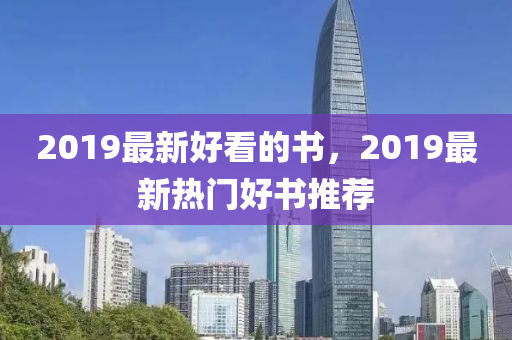 2019最新(xin)好看的(de)書，2019最新熱門(men)好(hao)書推薦(jian)