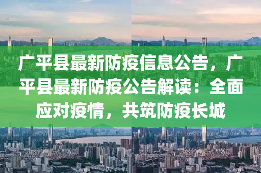 廣(guang)平縣(xian)最新防(fang)疫(yi)信息(xi)公(gong)告(gao)，廣(guang)平縣最(zui)新防疫(yi)公告解(jie)讀(du)：全(quan)麵(mian)應對(dui)疫情，共築防(fang)疫(yi)長(zhang)城