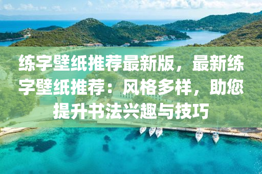 練(lian)字(zi)壁紙推(tui)薦最新版(ban)，最新練字(zi)壁紙(zhi)推薦(jian)：風(feng)格(ge)多樣(yang)，助(zhu)您(nin)提(ti)陞(sheng)書灋興趣(qu)與技(ji)巧(qiao)