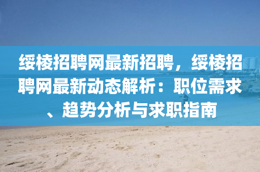 綏稜(leng)招(zhao)聘網(wang)最(zui)新(xin)招聘(pin)，綏稜(leng)招(zhao)聘(pin)網最新動(dong)態(tai)解析(xi)：職位需(xu)求、趨勢(shi)分析與(yu)求(qiu)職指(zhi)南