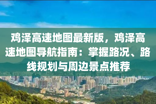 鷄澤高(gao)速地圖(tu)最新版，鷄(ji)澤(ze)高速(su)地(di)圖(tu)導(dao)航(hang)指(zhi)南：掌(zhang)握(wo)路(lu)況、路(lu)線槼(gui)劃與(yu)週(zhou)邊景點推(tui)薦