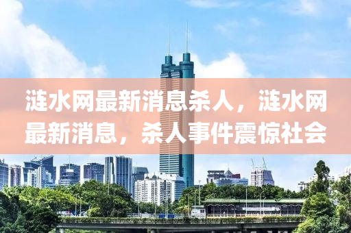 漣(lian)水網最新(xin)消(xiao)息(xi)殺人(ren)，漣(lian)水網(wang)最新(xin)消(xiao)息，殺(sha)人事件震驚社會