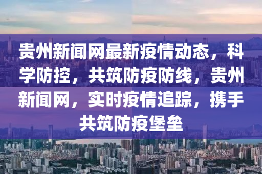 貴州新(xin)聞網(wang)最新疫情動態(tai)，科(ke)學防控(kong)，共(gong)築防(fang)疫(yi)防線(xian)，貴(gui)州(zhou)新(xin)聞網(wang)，實(shi)時疫(yi)情追蹤(zong)，攜(xie)手共(gong)築(zhu)防(fang)疫(yi)堡(bao)壘(lei)
