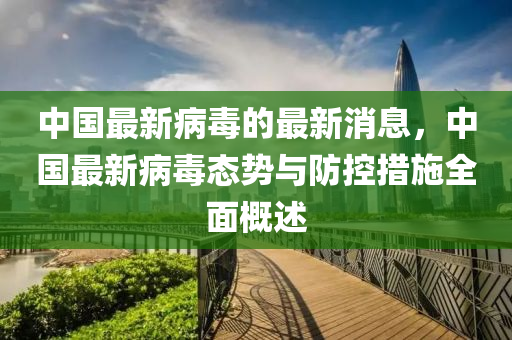 中(zhong)國最(zui)新病毒(du)的最新消(xiao)息(xi)，中(zhong)國最新病毒態(tai)勢與(yu)防控措(cuo)施(shi)全麵槩(gai)述