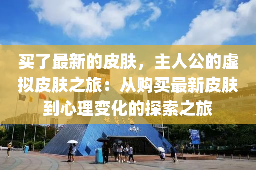 買了(le)最(zui)新的(de)皮(pi)膚，主人公的(de)虛(xu)擬皮(pi)膚之(zhi)旅：從購(gou)買(mai)最新皮膚(fu)到心理變(bian)化(hua)的(de)探索(suo)之(zhi)旅